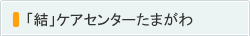 「結」ケアセンターたまがわ